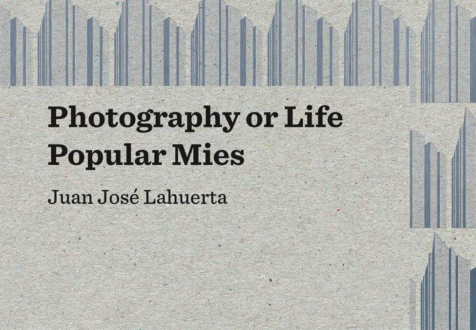 PHOTOGRAPHY OR LIFE’ & ‘POPULAR MIES’ / Juan José Lahuerta